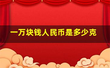 一万块钱人民币是多少克