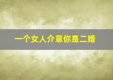 一个女人介意你是二婚