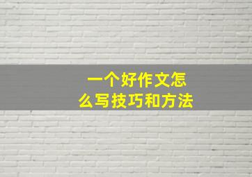 一个好作文怎么写技巧和方法