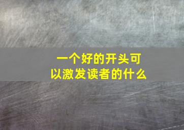 一个好的开头可以激发读者的什么