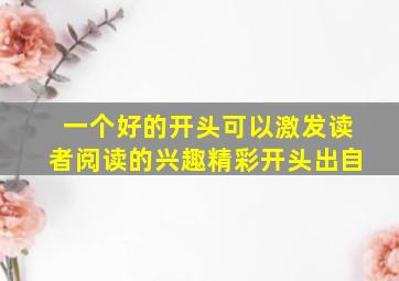 一个好的开头可以激发读者阅读的兴趣精彩开头出自