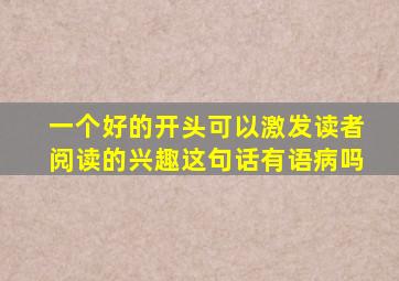 一个好的开头可以激发读者阅读的兴趣这句话有语病吗