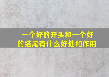 一个好的开头和一个好的结尾有什么好处和作用