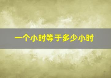 一个小时等于多少小时