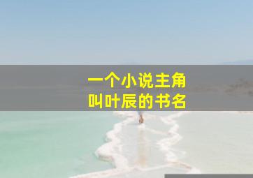 一个小说主角叫叶辰的书名