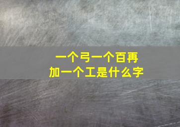 一个弓一个百再加一个工是什么字