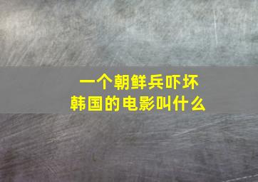 一个朝鲜兵吓坏韩国的电影叫什么