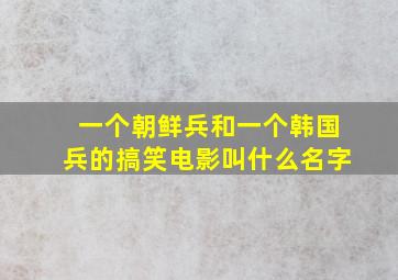 一个朝鲜兵和一个韩国兵的搞笑电影叫什么名字