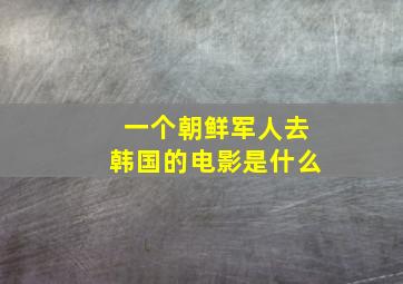 一个朝鲜军人去韩国的电影是什么