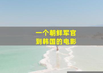 一个朝鲜军官到韩国的电影