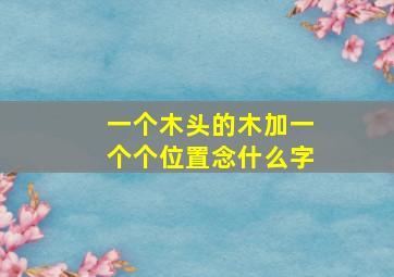 一个木头的木加一个个位置念什么字