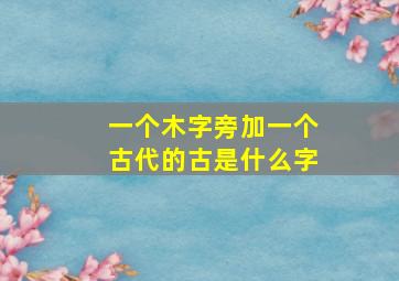 一个木字旁加一个古代的古是什么字