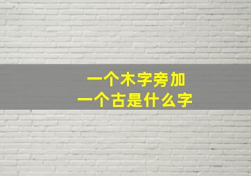 一个木字旁加一个古是什么字