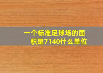 一个标准足球场的面积是7140什么单位