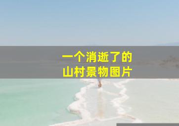 一个消逝了的山村景物图片