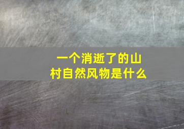 一个消逝了的山村自然风物是什么