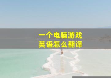 一个电脑游戏英语怎么翻译