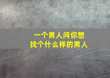 一个男人问你想找个什么样的男人