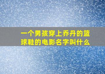 一个男孩穿上乔丹的篮球鞋的电影名字叫什么