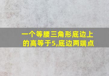 一个等腰三角形底边上的高等于5,底边两端点