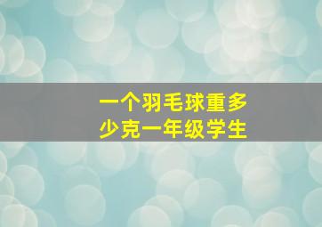 一个羽毛球重多少克一年级学生