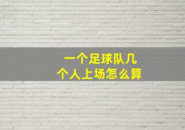 一个足球队几个人上场怎么算