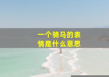 一个骑马的表情是什么意思