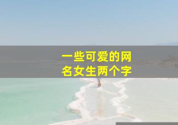 一些可爱的网名女生两个字