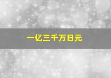 一亿三千万日元