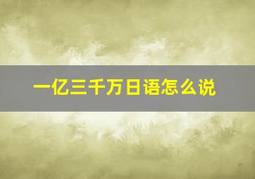 一亿三千万日语怎么说