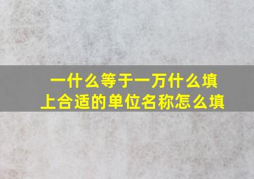 一什么等于一万什么填上合适的单位名称怎么填