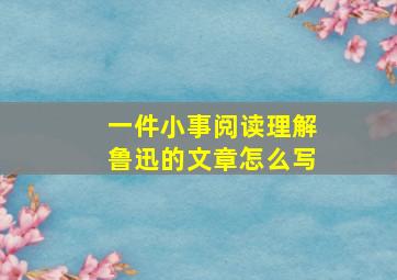 一件小事阅读理解鲁迅的文章怎么写