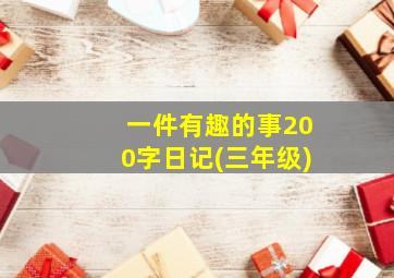 一件有趣的事200字日记(三年级)