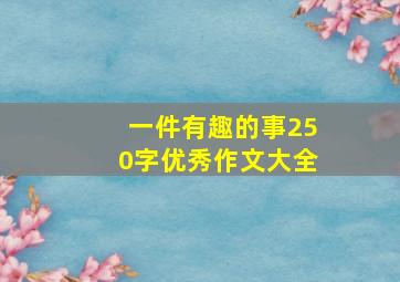 一件有趣的事250字优秀作文大全