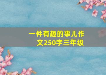 一件有趣的事儿作文250字三年级