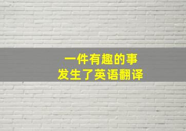 一件有趣的事发生了英语翻译