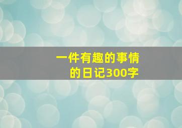 一件有趣的事情的日记300字