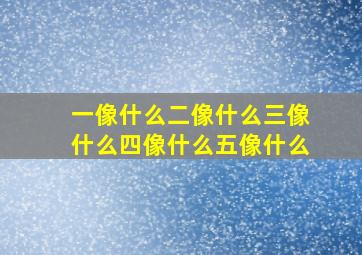 一像什么二像什么三像什么四像什么五像什么