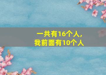 一共有16个人,我前面有10个人