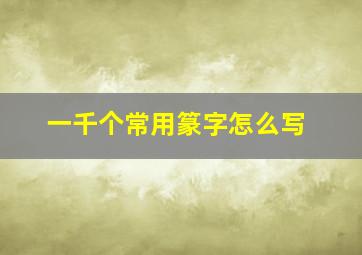 一千个常用篆字怎么写