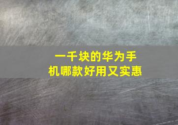 一千块的华为手机哪款好用又实惠