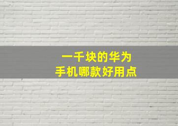 一千块的华为手机哪款好用点