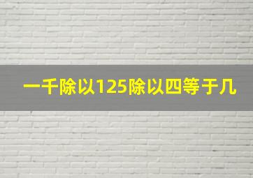 一千除以125除以四等于几