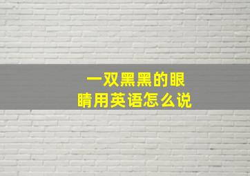 一双黑黑的眼睛用英语怎么说