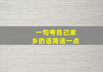 一句夸自己家乡的话简洁一点