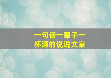 一句话一辈子一杯酒的说说文案