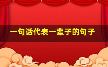 一句话代表一辈子的句子