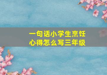 一句话小学生烹饪心得怎么写三年级