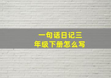 一句话日记三年级下册怎么写