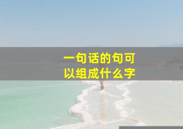 一句话的句可以组成什么字